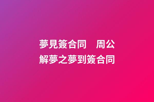 夢見簽合同　周公解夢之夢到簽合同